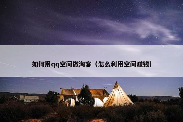 如何用qq空间做淘客（怎么利用空间赚钱）