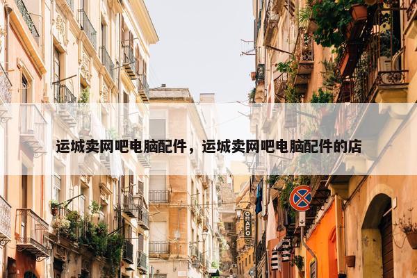 运城卖网吧电脑配件，运城卖网吧电脑配件的店