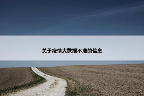关于疫情大数据不准的信息