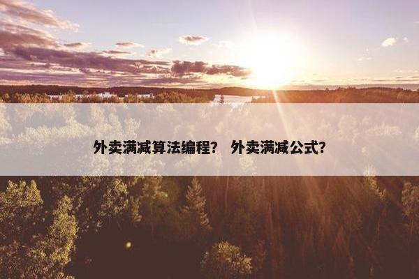 外卖满减算法编程? 外卖满减公式? 外卖满减算法编程? 外卖满减公式?