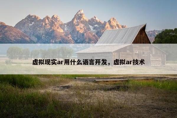 虚拟现实ar用什么语言开发,虚拟ar技术 虚拟现实ar用什么语言开发,虚拟ar技术
