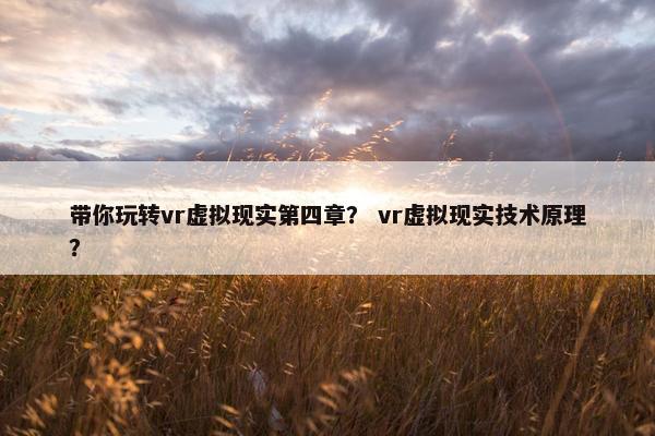 带你玩转vr虚拟现实第四章? vr虚拟现实技术原理?