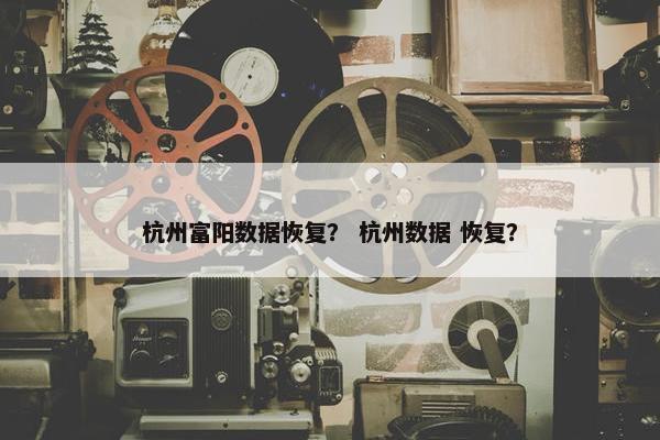 杭州富阳数据恢复？ 杭州数据 恢复？