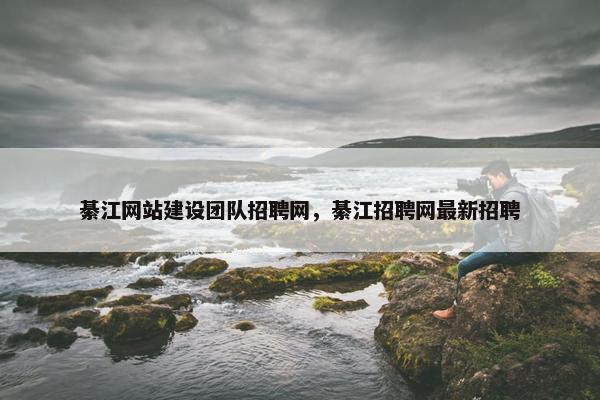 綦江网站建设团队招聘网，綦江招聘网最新招聘