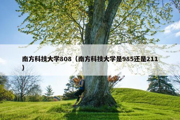 南方科技大学808（南方科技大学是985还是211）