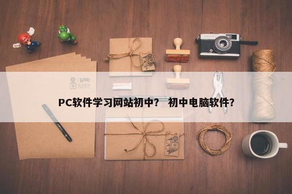 PC软件学习网站初中? 初中电脑软件?