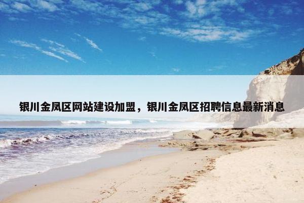 银川金凤区网站建设加盟，银川金凤区招聘信息最新消息