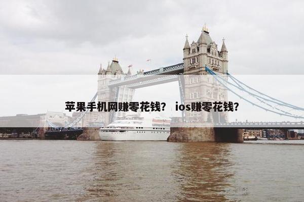苹果手机网赚零花钱？ ios赚零花钱？