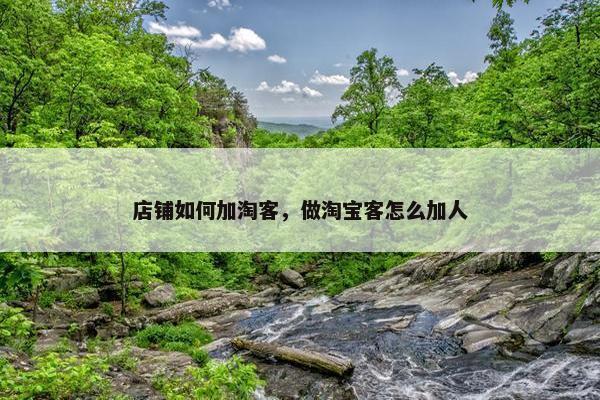 店铺如何加淘客,做淘宝客怎么加人