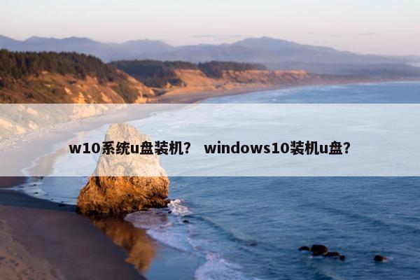 w10系统u盘装机？ windows10装机u盘？