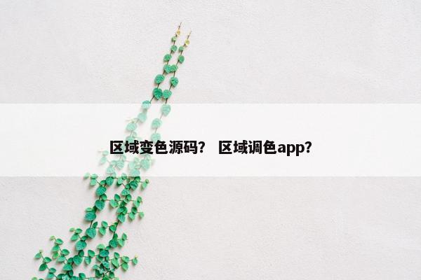 区域变色源码？ 区域调色app？