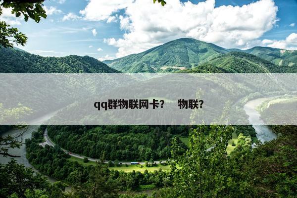 qq群物联网卡？  物联？