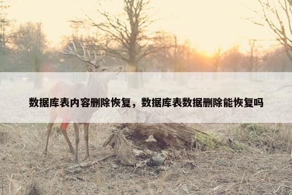 数据库表内容删除恢复,数据库表数据删除能恢复吗 数据库表内容删除恢复,数据库表数据删除能恢复吗