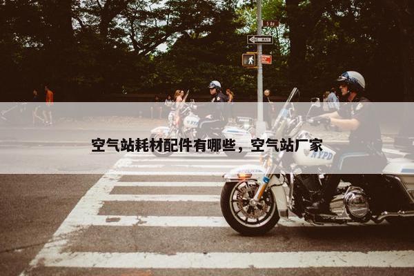 空气站耗材配件有哪些，空气站厂家