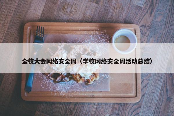 全校大会网络安全周（学校网络安全周活动总结）