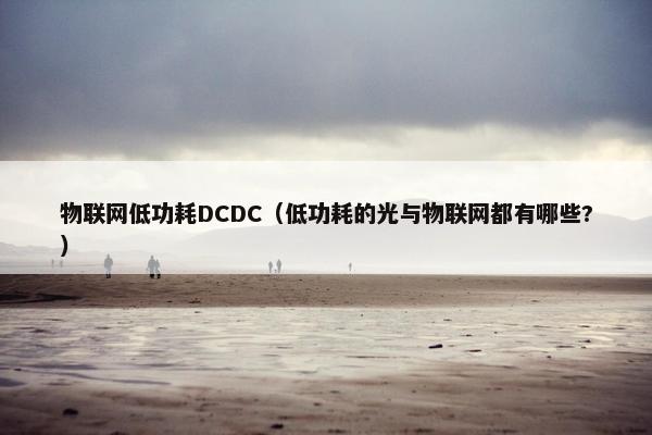 物联网低功耗DCDC（低功耗的光与物联网都有哪些?）