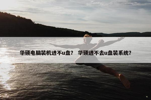 华硕电脑装机进不u盘？ 华硕进不去u盘装系统？
