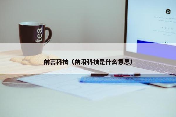 前言科技(前沿科技是什么意思) 前言科技(前沿科技是什么意思)