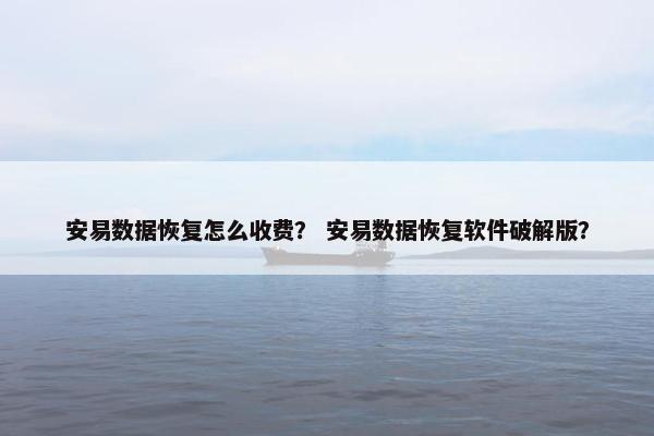 安易数据恢复怎么收费？ 安易数据恢复软件破解版？