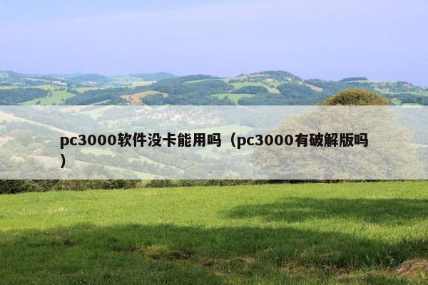 pc3000软件没卡能用吗（pc3000有破解版吗）
