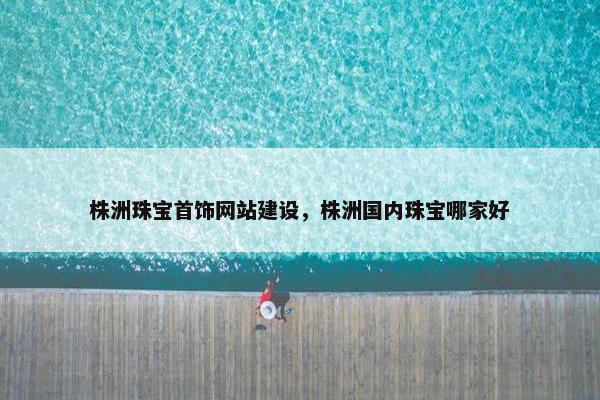 株洲珠宝首饰网站建设，株洲国内珠宝哪家好