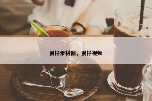 蛋仔素材图，蛋仔视频