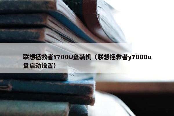 联想拯救者Y700U盘装机（联想拯救者y7000u盘启动设置）