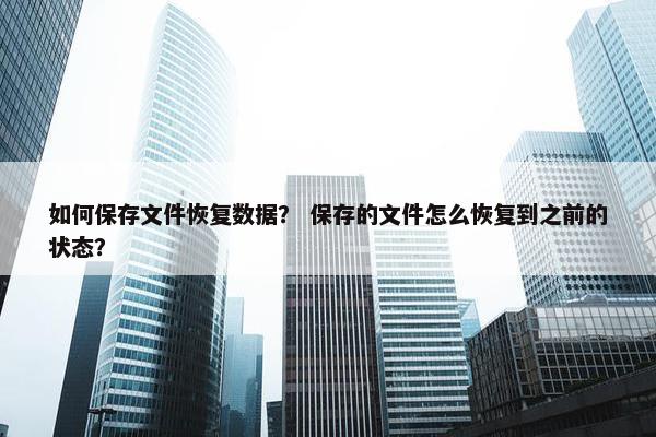 如何保存文件恢复数据？ 保存的文件怎么恢复到之前的状态？