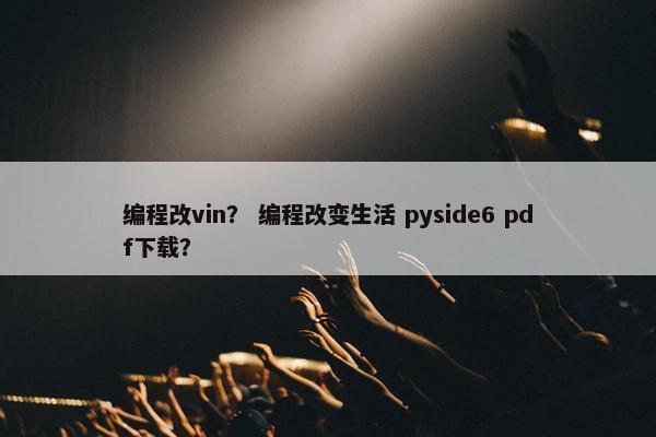 编程改vin？ 编程改变生活 pyside6 pdf下载？