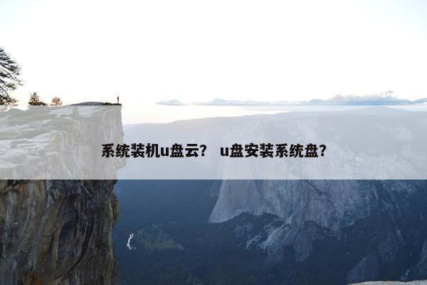 系统装机u盘云？ u盘安装系统盘？