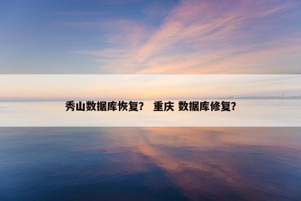 秀山数据库恢复？ 重庆 数据库修复？