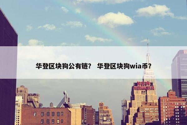 华登区块狗公有链？ 华登区块狗wia币？