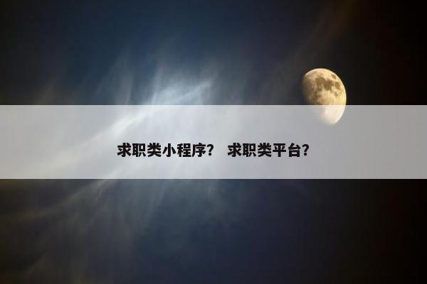 求职类小程序？ 求职类平台？