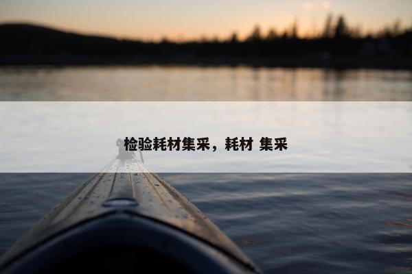 检验耗材集采，耗材 集采