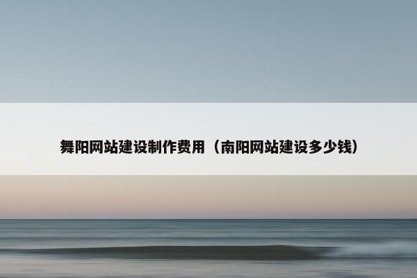 舞阳网站建设制作费用（南阳网站建设多少钱）