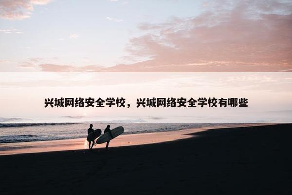 兴城网络安全学校，兴城网络安全学校有哪些