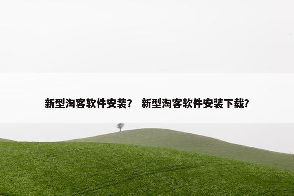 新型淘客软件安装？ 新型淘客软件安装下载？