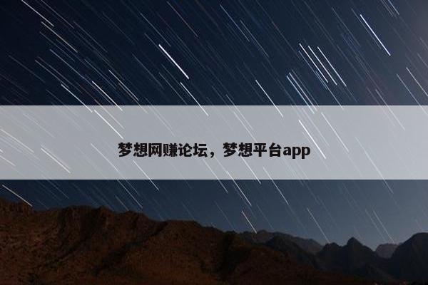 梦想网赚论坛，梦想平台app