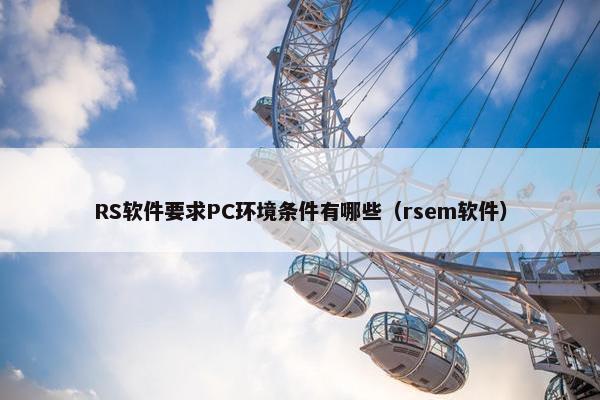 RS软件要求PC环境条件有哪些（rsem软件）