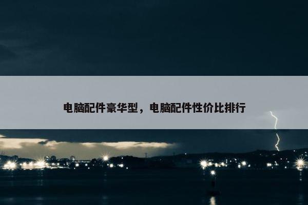 电脑配件豪华型，电脑配件性价比排行