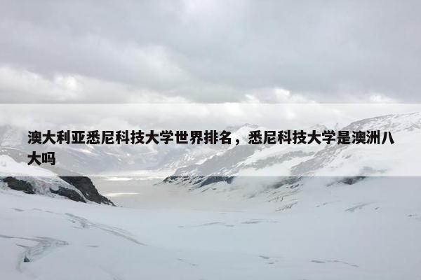 澳大利亚悉尼科技大学世界排名，悉尼科技大学是澳洲八大吗