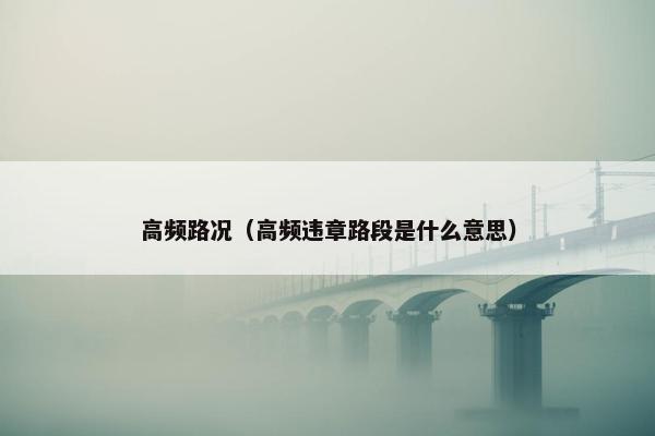 高频路况（高频违章路段是什么意思）