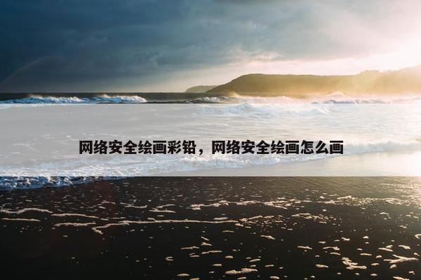 网络安全绘画彩铅，网络安全绘画怎么画