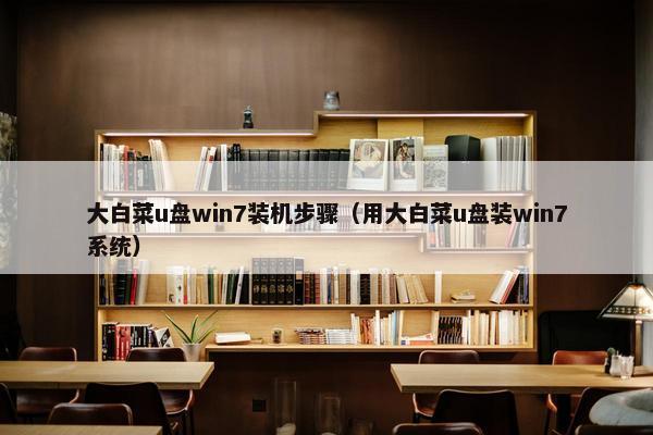 大白菜u盘win7装机步骤（用大白菜u盘装win7系统）