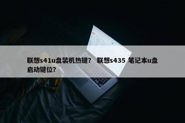 联想s41u盘装机热键？ 联想s435 笔记本u盘启动键位？