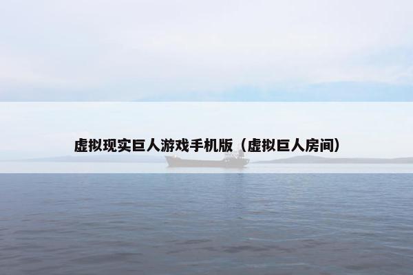 虚拟现实巨人游戏手机版（虚拟巨人房间）