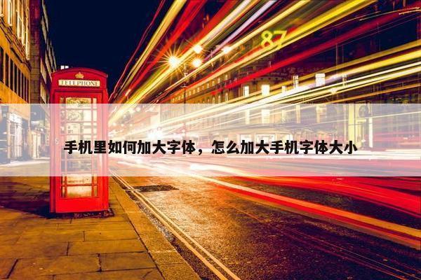 手机里如何加大字体，怎么加大手机字体大小