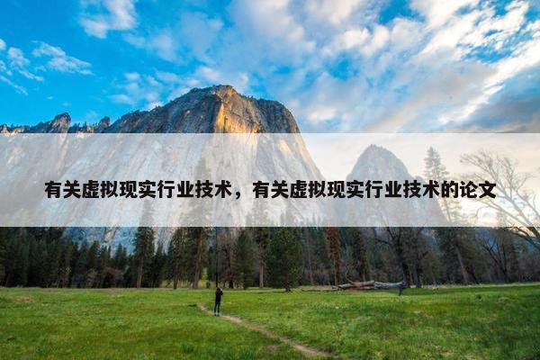 有关虚拟现实行业技术，有关虚拟现实行业技术的论文