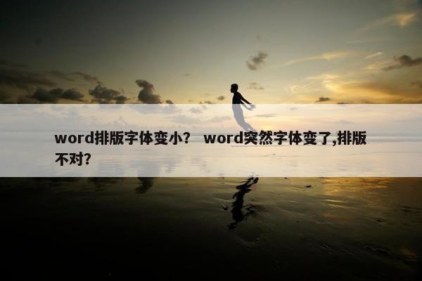 word排版字体变小？ word突然字体变了,排版不对？