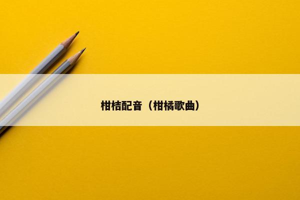 柑桔配音（柑橘歌曲）